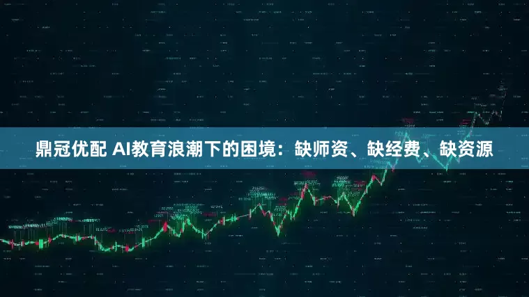 鼎冠优配 AI教育浪潮下的困境：缺师资、缺经费、缺资源