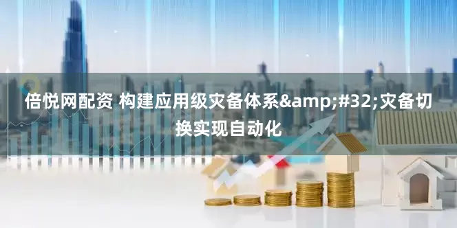 倍悦网配资 构建应用级灾备体系&#32;灾备切换实现自动化