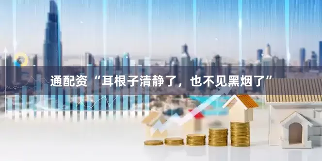 通配资 “耳根子清静了，也不见黑烟了”