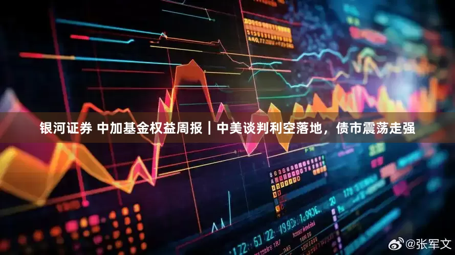 银河证券 中加基金权益周报︱中美谈判利空落地，债市震荡走强