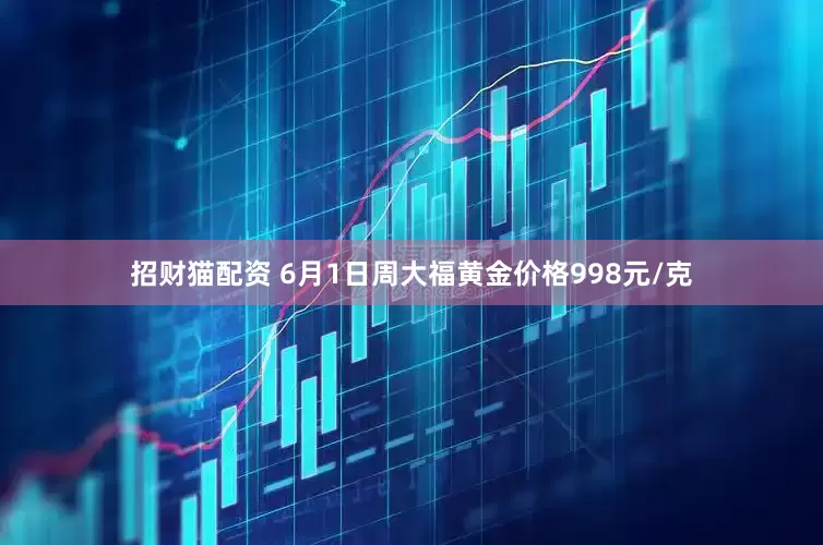 招财猫配资 6月1日周大福黄金价格998元/克