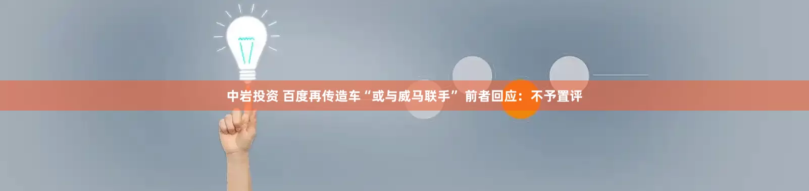 中岩投资 百度再传造车“或与威马联手” 前者回应：不予置评