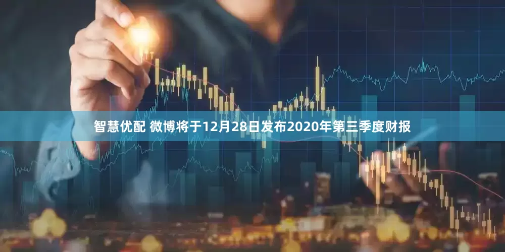 智慧优配 微博将于12月28日发布2020年第三季度财报