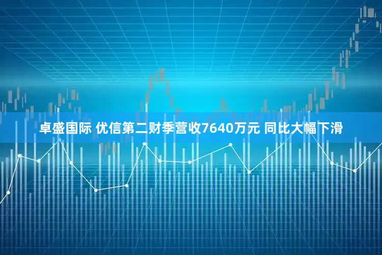 卓盛国际 优信第二财季营收7640万元 同比大幅下滑