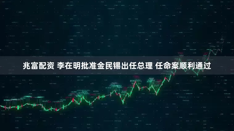 兆富配资 李在明批准金民锡出任总理 任命案顺利通过