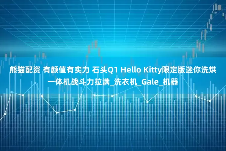 熊猫配资 有颜值有实力 石头Q1 Hello Kitty限定版迷你洗烘一体机战斗力拉满_洗衣机_Gale_机器