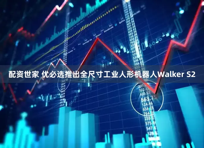 配资世家 优必选推出全尺寸工业人形机器人Walker S2
