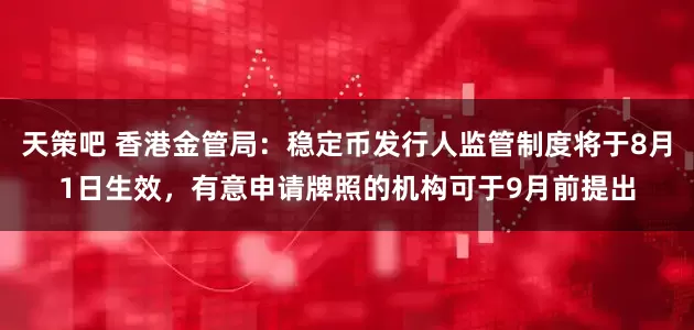 天策吧 香港金管局：稳定币发行人监管制度将于8月1日生效，有意申请牌照的机构可于9月前提出