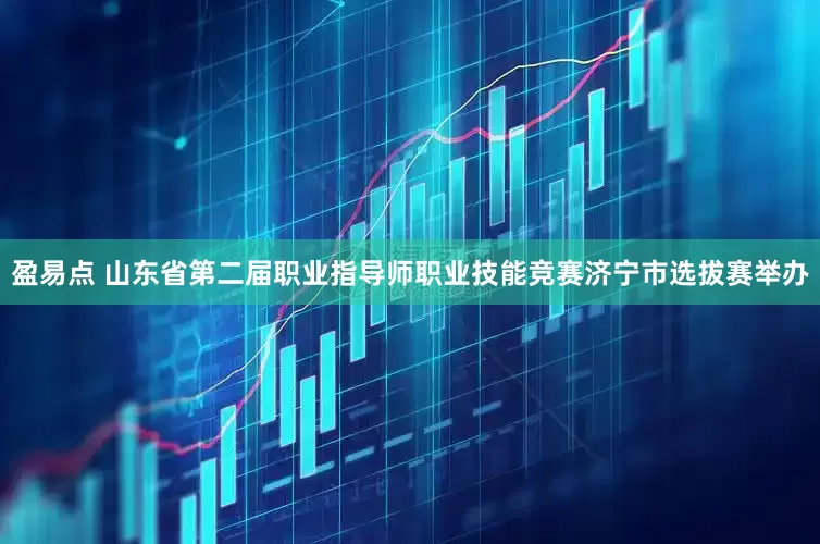 盈易点 山东省第二届职业指导师职业技能竞赛济宁市选拔赛举办