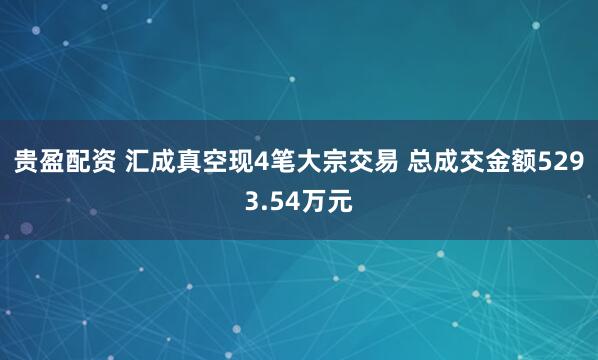 贵盈配资 汇成真空现4笔大宗交易 总成交金额5293.54万元