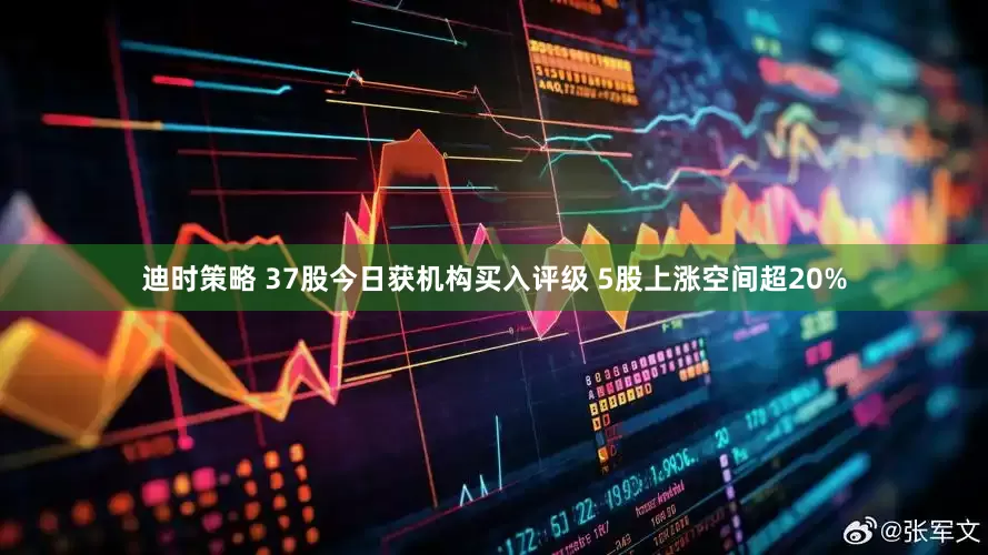 迪时策略 37股今日获机构买入评级 5股上涨空间超20%