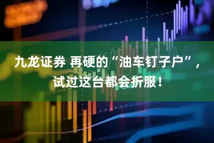 九龙证券 再硬的“油车钉子户”，试过这台都会折服！