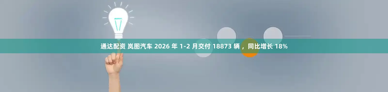 通达配资 岚图汽车 2026 年 1-2 月交付 18873 辆 ，同比增长 18%