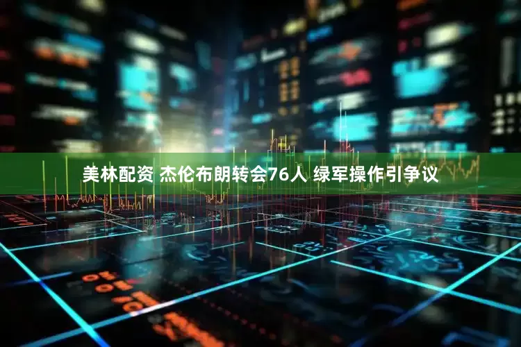 美林配资 杰伦布朗转会76人 绿军操作引争议